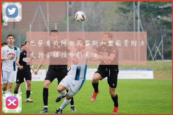 巴萨看好阿尔瓦雷斯加盟前景财力支持合理报价引关注