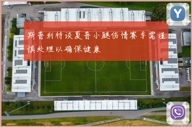 斯普利特谈夏普小腿伤情赛季需谨慎处理以确保健康