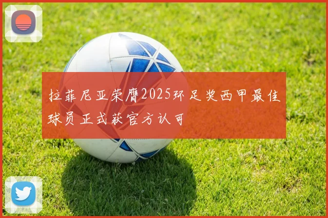 拉菲尼亚荣膺2025环足奖西甲最佳球员正式获官方认可