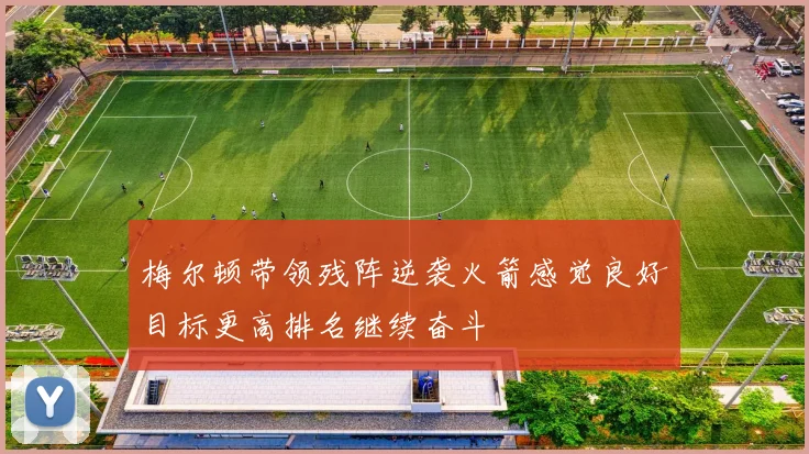 梅尔顿带领残阵逆袭火箭感觉良好目标更高排名继续奋斗