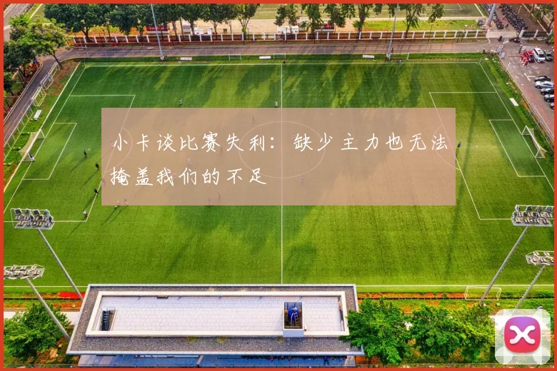 小卡谈比赛失利：缺少主力也无法掩盖我们的不足