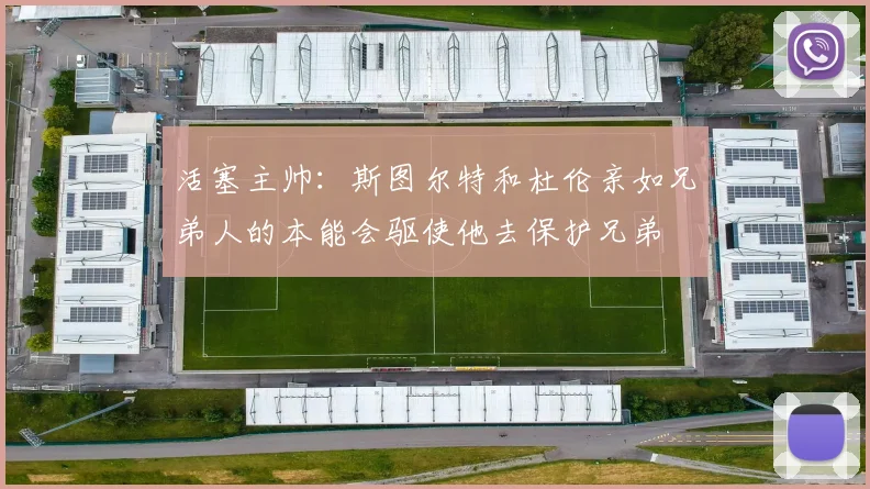 活塞主帅：斯图尔特和杜伦亲如兄弟人的本能会驱使他去保护兄弟
