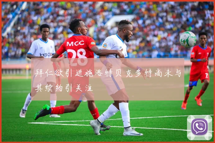 拜仁欲引进施洛特贝克多特尚未与其续约引关注