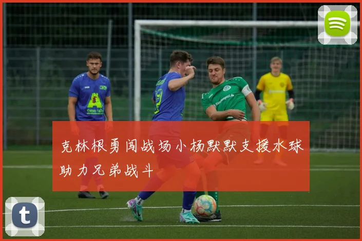 克林根勇闯战场小杨默默支援水球助力兄弟战斗