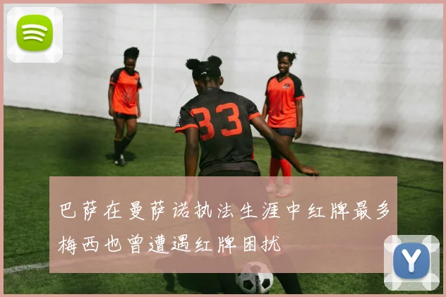 巴萨在曼萨诺执法生涯中红牌最多梅西也曾遭遇红牌困扰