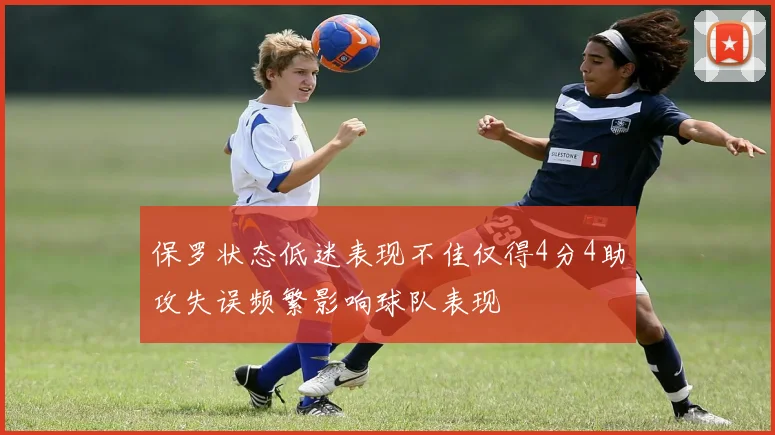 保罗状态低迷表现不佳仅得4分4助攻失误频繁影响球队表现