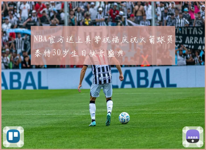 NBA官方送上真挚祝福庆祝火箭球员泰特30岁生日快乐盛典