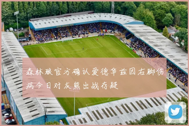 森林狼官方确认爱德华兹因右脚伤病今日对灰熊出战存疑