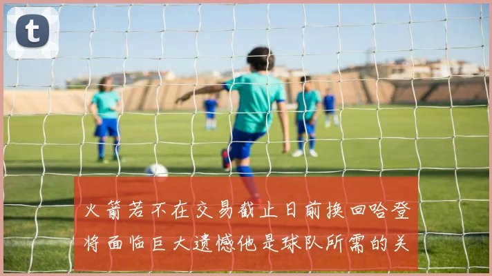 火箭若不在交易截止日前换回哈登将面临巨大遗憾他是球队所需的关键拼图